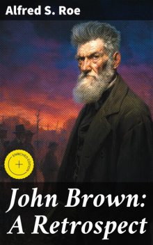 John Brown: A Retrospect, Alfred S.Roe
