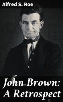 John Brown: A Retrospect, Alfred S.Roe