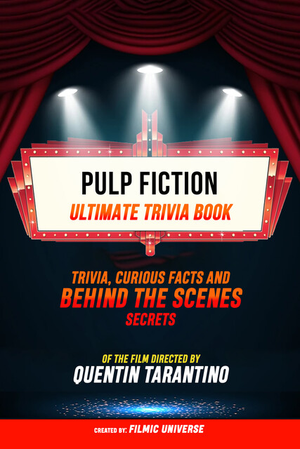 Pulp Fiction – Ultimate Trivia Book: Trivia, Curious Facts And Behind The Scenes Secrets Of The Film Directed By Quentin Tarantino, Filmic Universe