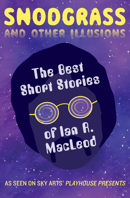 Snodgrass and Other Illusions: The Best Short Stories of Ian R. MacLeod, Ian R.MacLeod