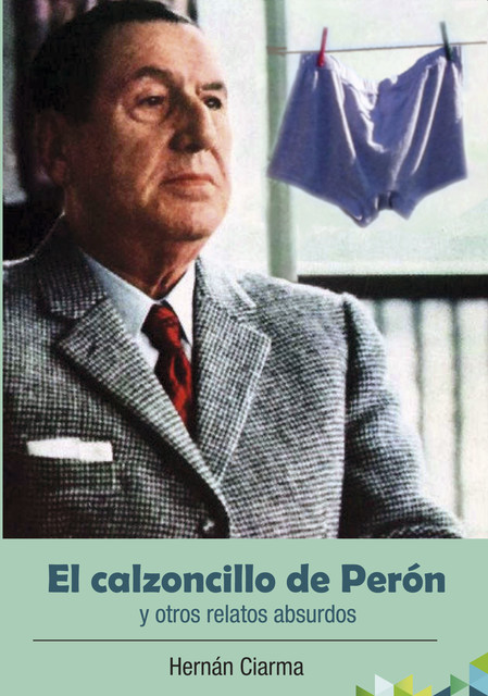 El calzoncillo de Perón y otros relatos absurdos, Hernán Ciarma