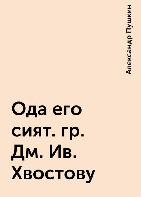 Ода его сият. гр. Дм. Ив. Хвостову, Александр Пушкин