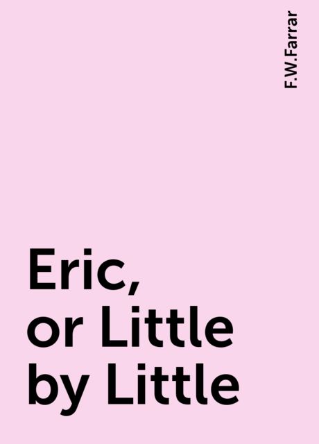 Eric, or Little by Little, F.W.Farrar
