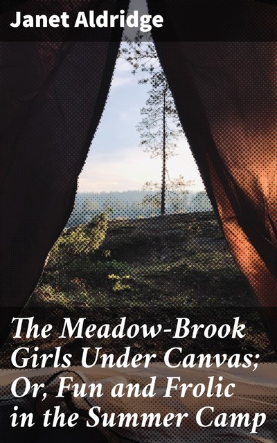 The Meadow-Brook Girls Under Canvas; Or, Fun and Frolic in the Summer Camp, Janet Aldridge