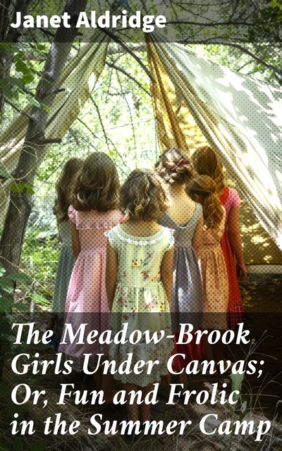 The Meadow-Brook Girls Under Canvas; Or, Fun and Frolic in the Summer Camp, Janet Aldridge