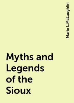 Myths and Legends of the Sioux, Marie L.McLaughlin
