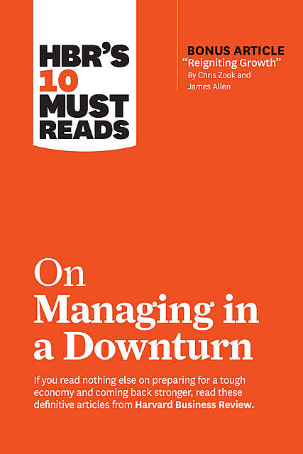 HBR's 10 Must Reads on Managing in a Downturn (with bonus article “Reigniting Growth” By Chris Zook and James Allen), James Allen, Harvard Business Review, Chris Zook, Marty Linsky, Ronald Heifetz