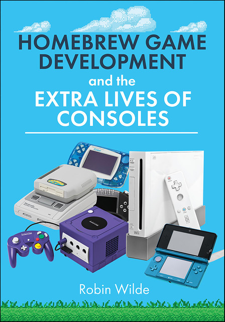 Homebrew Game Development and The Extra Lives of Consoles, Robin Wilde