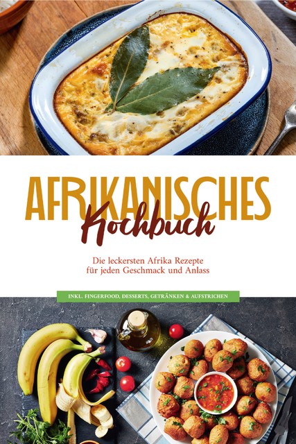Afrikanisches Kochbuch: Die leckersten Afrika Rezepte für jeden Geschmack und Anlass – inkl. Fingerfood, Desserts, Getränken & Aufstrichen, Rebecca Danai