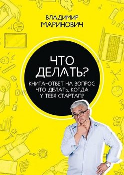 Что делать?. Книга-ответ на вопрос: Что делать, когда у тебя стартап, Владимир Маринович