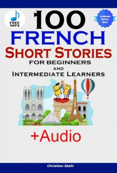 100 French Short Stories for Beginners Learn French with Stories Including Audiobook, Christian Stahl