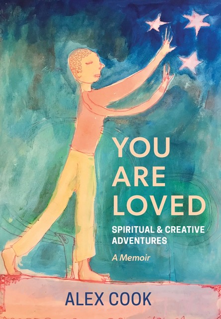 You Are Loved, Spiritual and Creative Adventures, A Memoir, Alex Cook