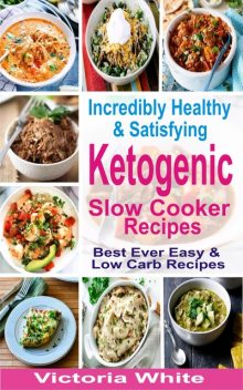 Incredibly Healthy and Satisfying Ketogenic Slow Cooker Recipes, Victoria White