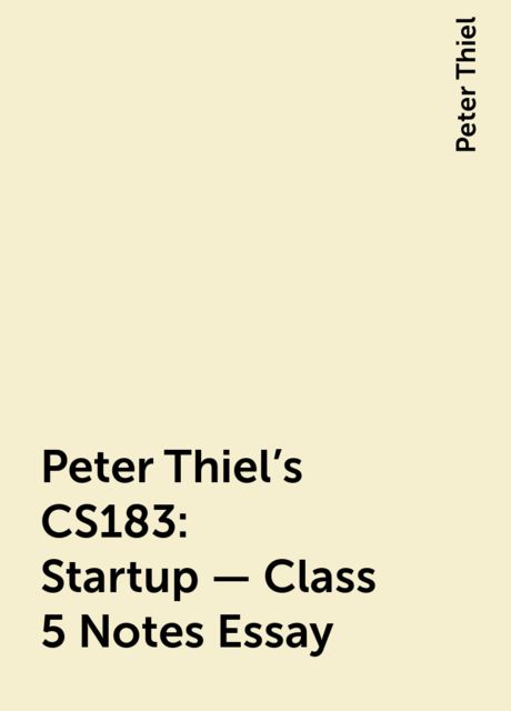 Peter Thiel’s CS183: Startup - Class 5 Notes Essay, Peter Thiel