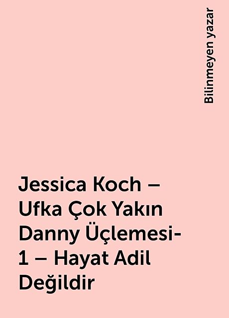 Jessica Koch – Ufka Çok Yakın Danny Üçlemesi-1 – Hayat Adil Değildir, Bilinmeyen yazar