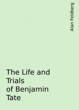 The Life and Trials of Benjamin Tate, Alan Feldberg