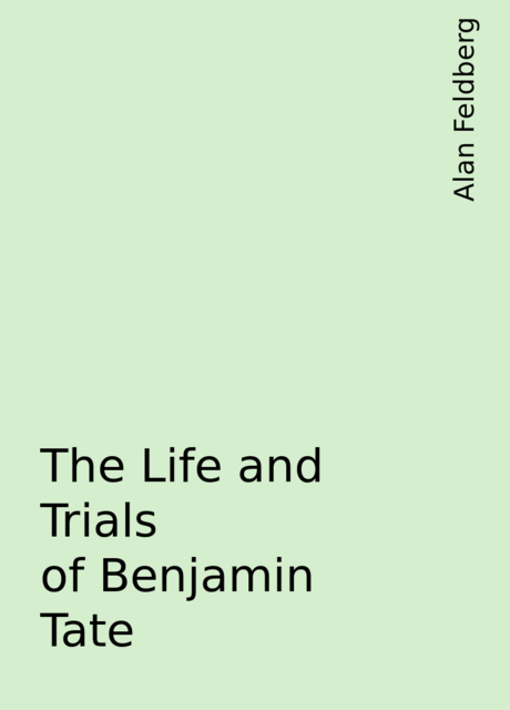 The Life and Trials of Benjamin Tate, Alan Feldberg