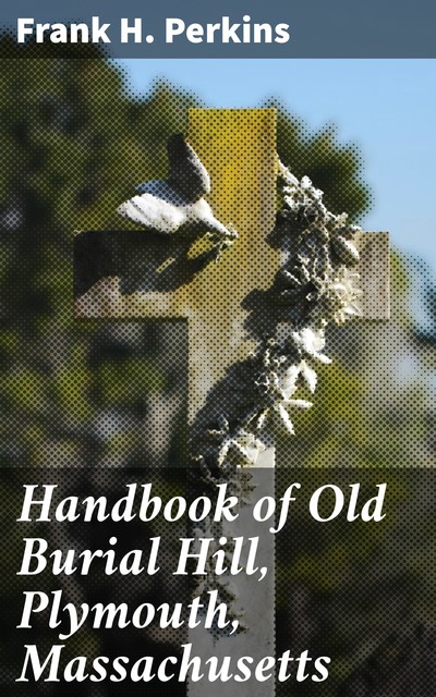 Handbook of Old Burial Hill, Plymouth, Massachusetts, Frank H. Perkins