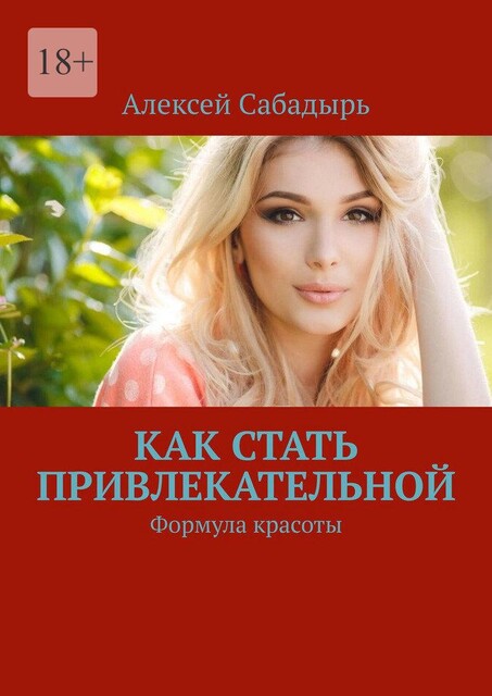 Как стать привлекательной. Формула красоты, Алексей Сабадырь