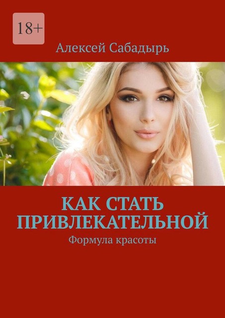 Как стать привлекательной. Формула красоты, Алексей Сабадырь