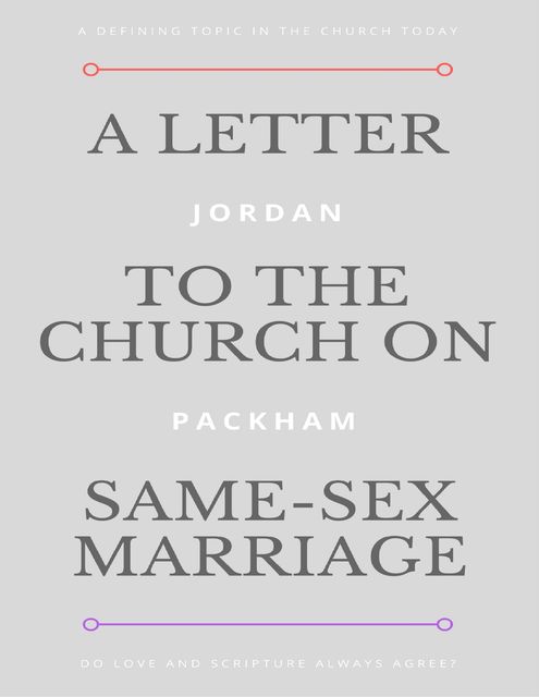A Letter to the Church On Same-sex Marriage: A Defining Topic In the Church Today; Do Love and Scripture Always Agree, Jordan Packham