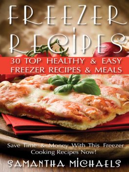 Freezer Recipes: 30 Top Healthy & Easy Freezer Recipes & Meals Revealed ( Save Time & Money With This Freezer Cooking Recipes Now!), Samantha Michaels