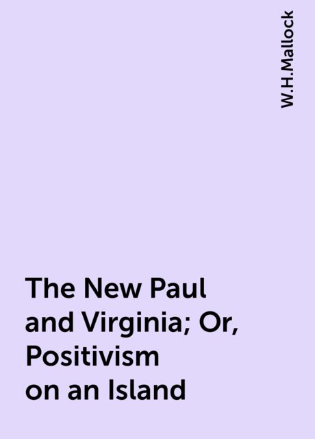 The New Paul and Virginia; Or, Positivism on an Island, W.H.Mallock