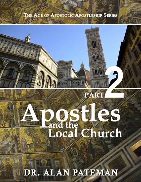 Apostles and the Local Church: The Age of Apostolic Apostleship Series, Part 2, Alan Pateman