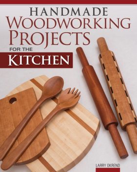 Handmade Woodworking Projects for the Kitchen, Larry Okrend