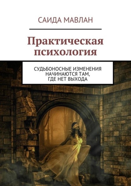 Практическая психология. Судьбоносные изменения начинаются там, где нет выхода, Мавлан Саида