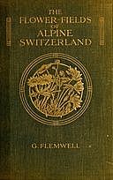 The Flower-Fields of Alpine Switzerland An Appreciation and a Plea, George Flemwell