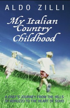 My Italian Country Childhood – A Chef's Journey From the Hills of Abruzzo to the Heart of Soho, Aldo Zilli