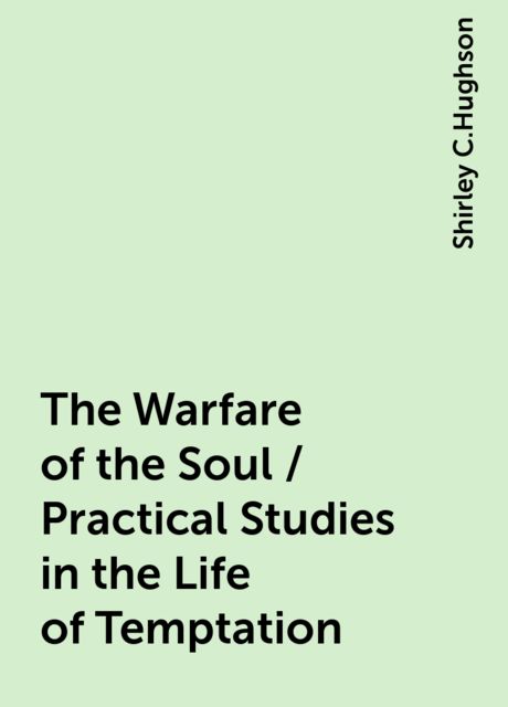 The Warfare of the Soul / Practical Studies in the Life of Temptation, Shirley C.Hughson