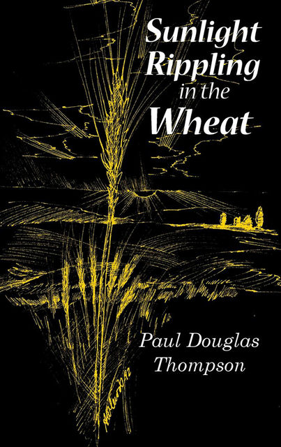 Sunlight Rippling in the Wheat: An Expanded Version of Wheat Rippling in the Sunlight, Paul Thompson
