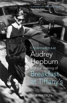 Fifth Avenue, 5 A.M.: Audrey Hepburn, Breakfast at Tiffany's, and the Dawn of the Modern Woman, Sam Wasson