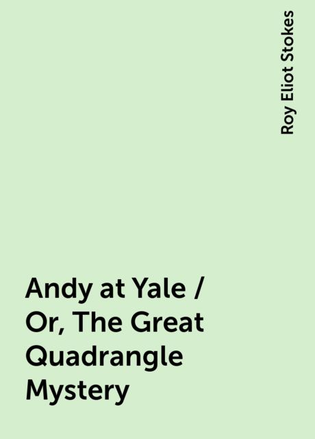 Andy at Yale / Or, The Great Quadrangle Mystery, Roy Eliot Stokes