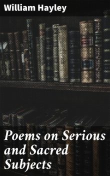 Poems on Serious and Sacred Subjects, William Hayley