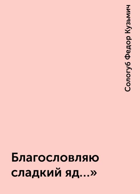 Благословляю сладкий яд…», Федор Сологуб