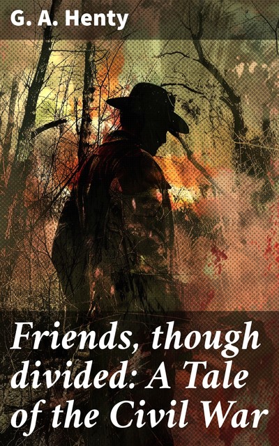 Friends, though divided: A Tale of the Civil War, G.A.Henty