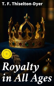 Royalty in All Ages, T.F. Thiselton-Dyer