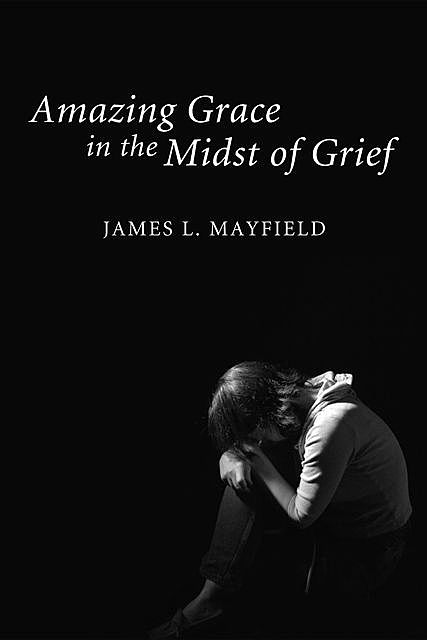 Amazing Grace In the Midst of Grief, James L. Mayfield
