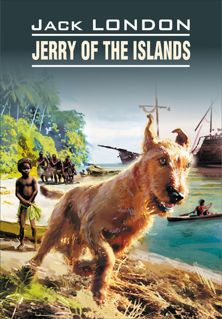 Jerry of the Islands / Джерри-островитянин. Книга для чтения на английском языке, Jack London, Е.Г. Тигонен