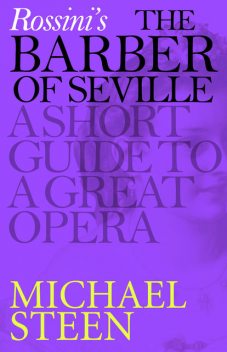 Rossini’s The Barber of Seville: A Short Guide to a Great Opera, Michael Steen