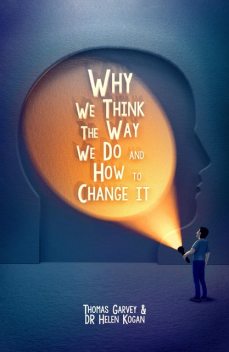 Why We Think The Way We Do And How To Change It, Helen Kogan, Thomas Garvey