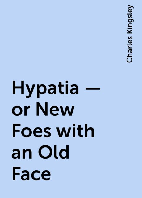 Hypatia — or New Foes with an Old Face, Charles Kingsley