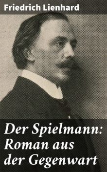Der Spielmann: Roman aus der Gegenwart, Friedrich Lienhard