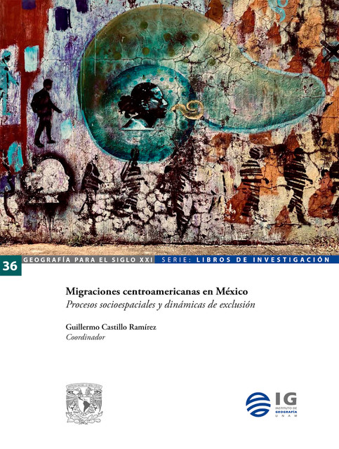 Migraciones centroamericanas en México. Procesos socioespaciales y dinámicas de exclusión, Guillermo Castillo Ramírez