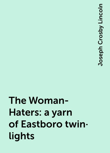 The Woman-Haters: a yarn of Eastboro twin-lights, Joseph Crosby Lincoln