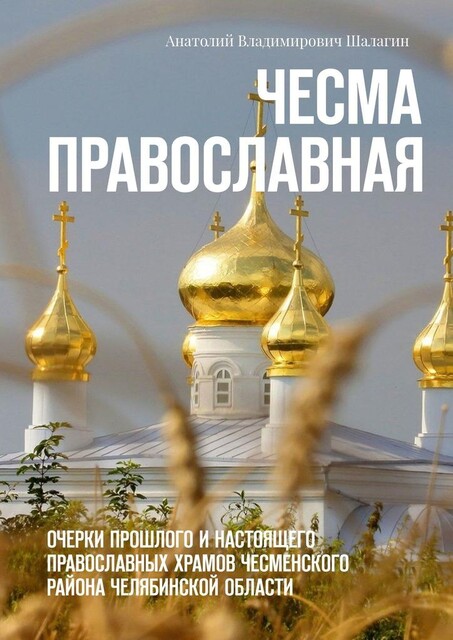 Чесма православная. Очерки прошлого и настоящего православных храмов Чесменского района Челябинской области, Анатолий Шалагин