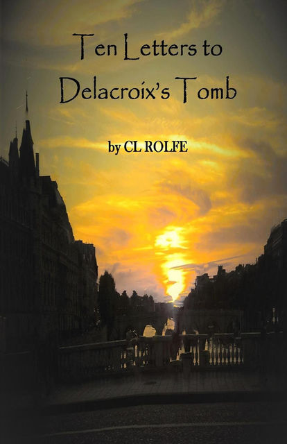 Ten Letters to Delacroix's Tomb, CL Rolfe